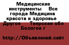 Медицинские инструменты  - Все города Медицина, красота и здоровье » Другое   . Тверская обл.,Бологое г.